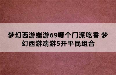 梦幻西游端游69哪个门派吃香 梦幻西游端游5开平民组合